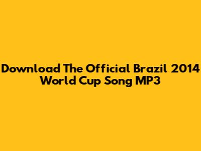 Download The Official Brazil 2014 World Cup Song MP3