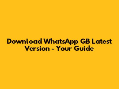 Download WhatsApp GB Latest Version - Your Guide
