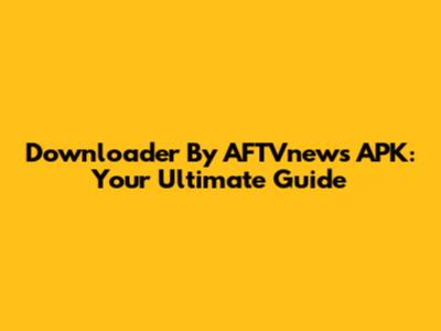 Downloader By AFTVnews APK: Your Ultimate Guide
