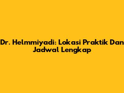 Dr. Helmmiyadi: Lokasi Praktik Dan Jadwal Lengkap