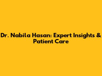 Dr. Nabila Hasan: Expert Insights & Patient Care