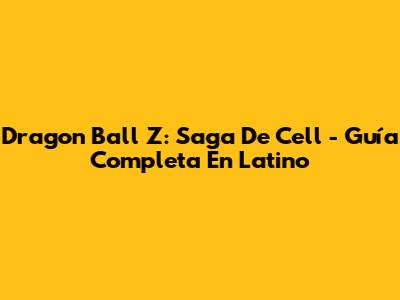 Dragon Ball Z: Saga De Cell - Guía Completa En Latino