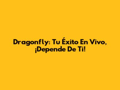 Dragonfly: Tu Éxito En Vivo, ¡Depende De Ti!