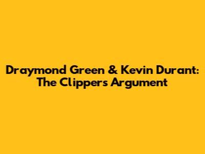 Draymond Green & Kevin Durant: The Clippers Argument