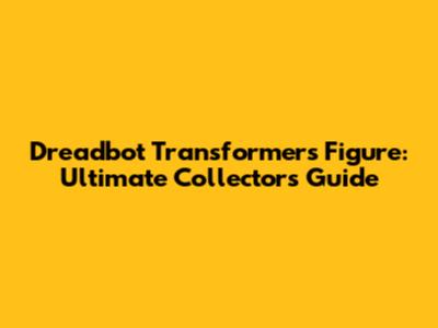 Dreadbot Transformers Figure: Ultimate Collector's Guide