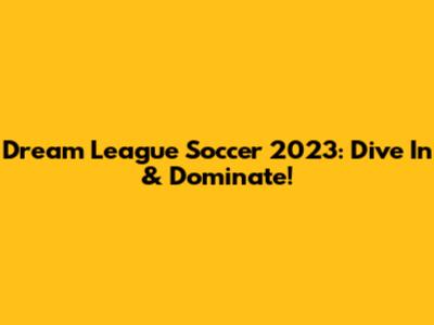 Dream League Soccer 2023: Dive In & Dominate!