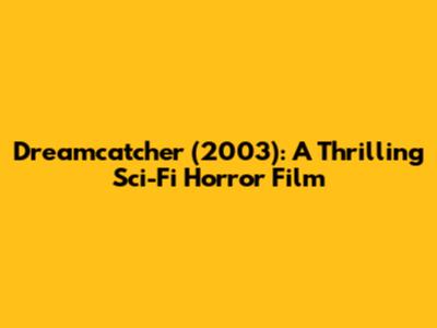 Dreamcatcher (2003): A Thrilling Sci-Fi Horror Film