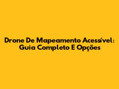 Drone De Mapeamento Acessível: Guia Completo E Opções