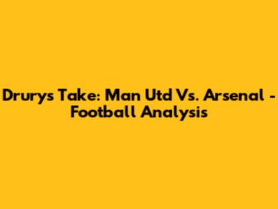 Drury's Take: Man Utd Vs. Arsenal - Football Analysis