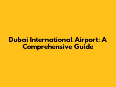 Dubai International Airport: A Comprehensive Guide