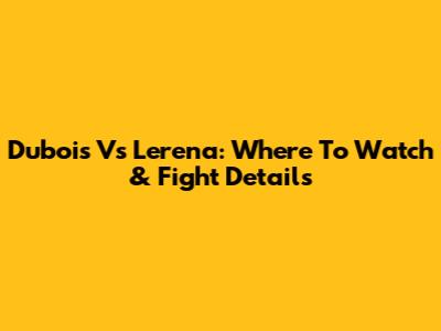 Dubois Vs Lerena: Where To Watch & Fight Details