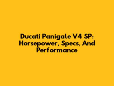 Ducati Panigale V4 SP: Horsepower, Specs, And Performance