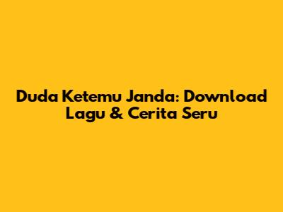 Duda Ketemu Janda: Download Lagu & Cerita Seru