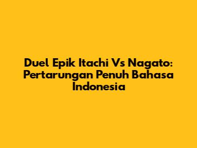 Duel Epik Itachi Vs Nagato: Pertarungan Penuh Bahasa Indonesia