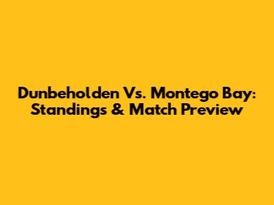 Dunbeholden Vs. Montego Bay: Standings & Match Preview