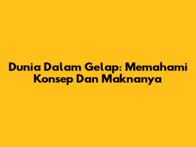 Dunia Dalam Gelap: Memahami Konsep Dan Maknanya