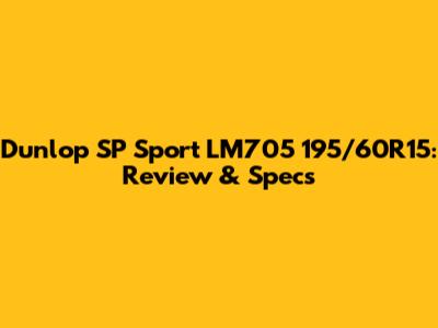 Dunlop SP Sport LM705 195/60R15: Review & Specs