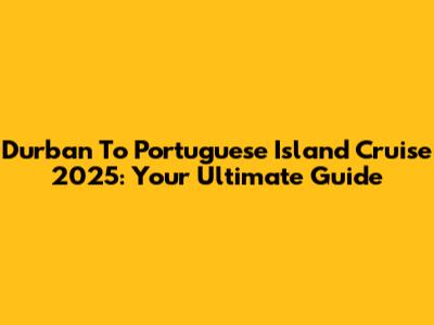 Durban To Portuguese Island Cruise 2025: Your Ultimate Guide