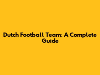 Dutch Football Team: A Complete Guide