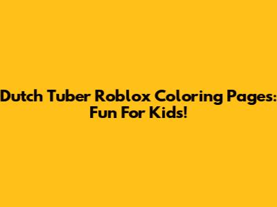 Dutch Tuber Roblox Coloring Pages: Fun For Kids!