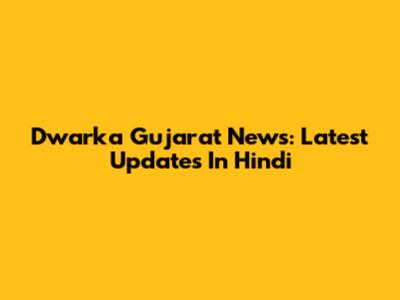 Dwarka Gujarat News: Latest Updates In Hindi