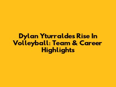 Dylan Yturralde's Rise In Volleyball: Team & Career Highlights