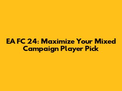 EA FC 24: Maximize Your Mixed Campaign Player Pick