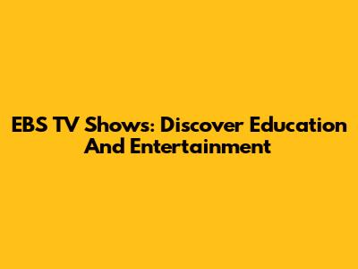 EBS TV Shows: Discover Education And Entertainment