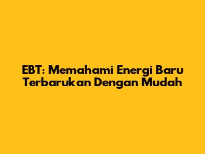 EBT: Memahami Energi Baru Terbarukan Dengan Mudah