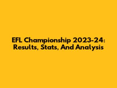 EFL Championship 2023-24: Results, Stats, And Analysis