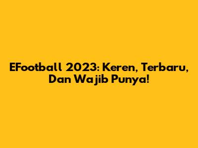 EFootball 2023: Keren, Terbaru, Dan Wajib Punya!