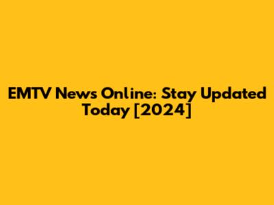 EMTV News Online: Stay Updated Today [2024]