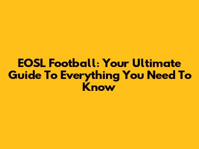 EOSL Football: Your Ultimate Guide To Everything You Need To Know