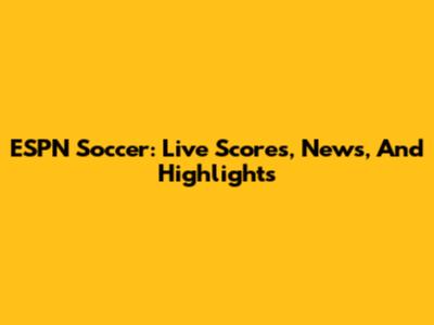 ESPN Soccer: Live Scores, News, And Highlights