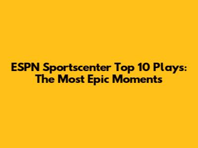 ESPN Sportscenter Top 10 Plays: The Most Epic Moments