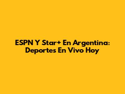 ESPN Y Star+ En Argentina: Deportes En Vivo Hoy