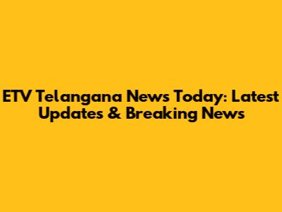 ETV Telangana News Today: Latest Updates & Breaking News