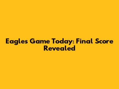 Eagles Game Today: Final Score Revealed