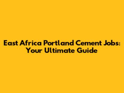 East Africa Portland Cement Jobs: Your Ultimate Guide