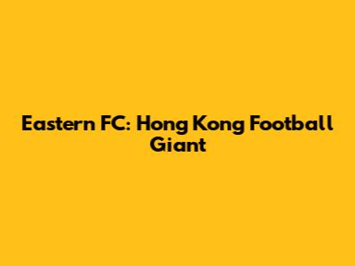 Eastern FC: Hong Kong Football Giant