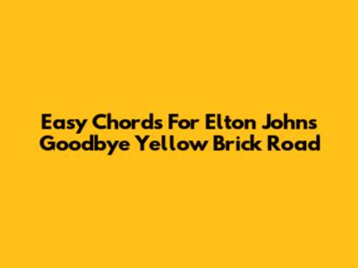 Easy Chords For Elton John's Goodbye Yellow Brick Road