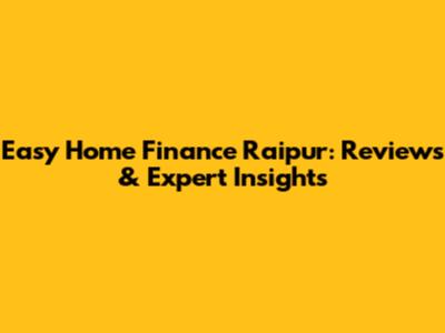 Easy Home Finance Raipur: Reviews & Expert Insights