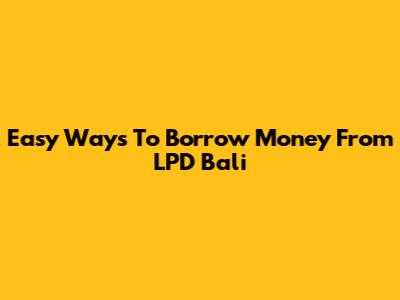 Easy Ways To Borrow Money From LPD Bali