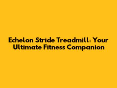 Echelon Stride Treadmill: Your Ultimate Fitness Companion