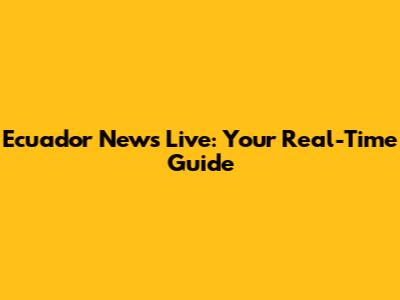 Ecuador News Live: Your Real-Time Guide