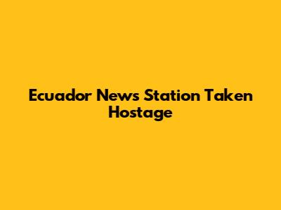 Ecuador News Station Taken Hostage
