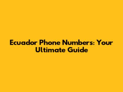 Ecuador Phone Numbers: Your Ultimate Guide