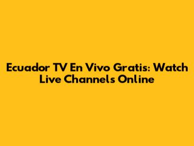 Ecuador TV En Vivo Gratis: Watch Live Channels Online