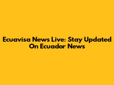 Ecuavisa News Live: Stay Updated On Ecuador News