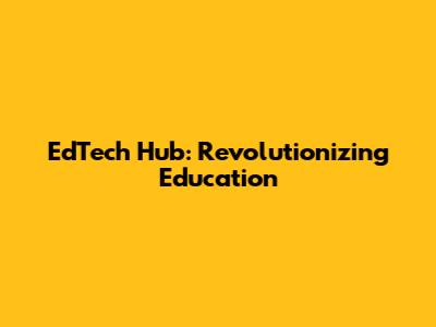 EdTech Hub: Revolutionizing Education